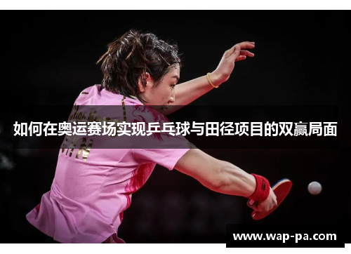 如何在奥运赛场实现乒乓球与田径项目的双赢局面 如何在奥运赛场实现乒乓球与田径项目的双赢局面