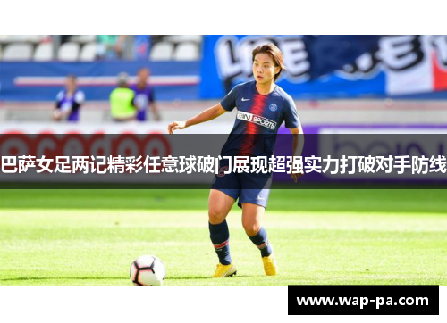 巴萨女足两记精彩任意球破门展现超强实力打破对手防线 巴萨女足两记精彩任意球破门展现超强实力打破对手防线