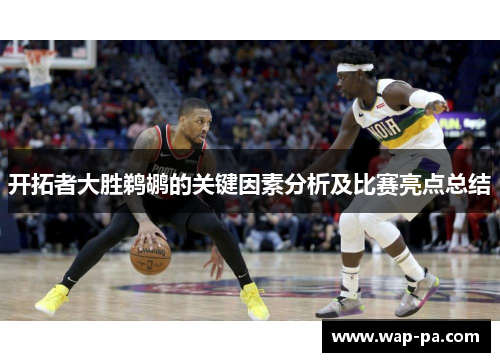 开拓者大胜鹈鹕的关键因素分析及比赛亮点总结 开拓者大胜鹈鹕的关键因素分析及比赛亮点总结