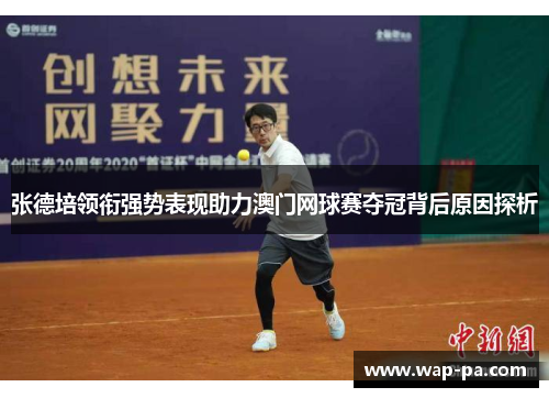 张德培领衔强势表现助力澳门网球赛夺冠背后原因探析 张德培领衔强势表现助力澳门网球赛夺冠背后原因探析