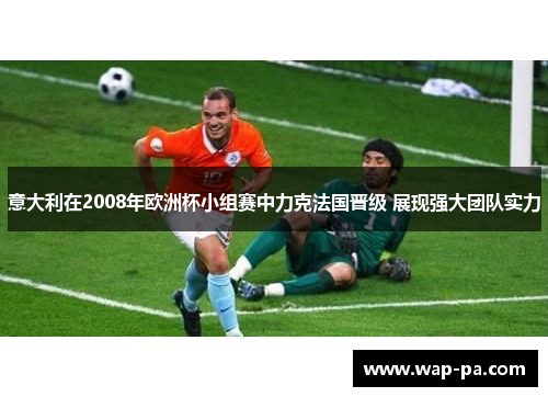意大利在2008年欧洲杯小组赛中力克法国晋级 展现强大团队实力
