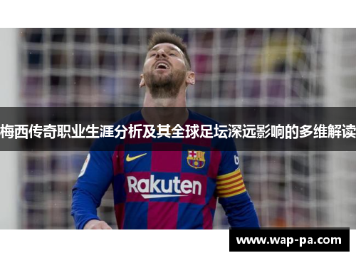 梅西传奇职业生涯分析及其全球足坛深远影响的多维解读
