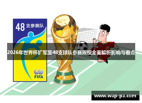 2026年世界杯扩军至48支球队参赛规模全面解析影响与看点