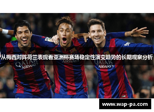 从梅西对阵荷兰表现看亚洲杯赛场稳定性演变趋势的长期观察分析