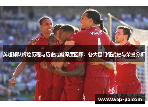 英超球队辉煌历程与历史成就深度回顾：各大豪门征战史与荣誉分析
