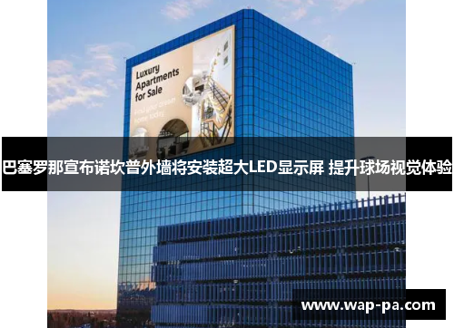 巴塞罗那宣布诺坎普外墙将安装超大LED显示屏 提升球场视觉体验