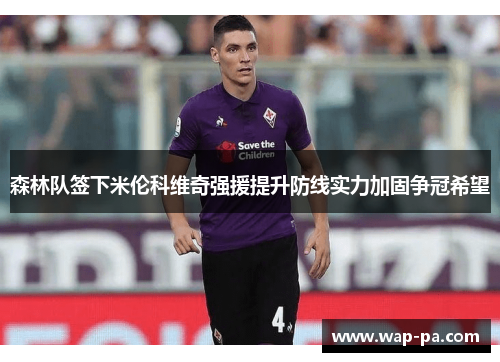 森林队签下米伦科维奇强援提升防线实力加固争冠希望