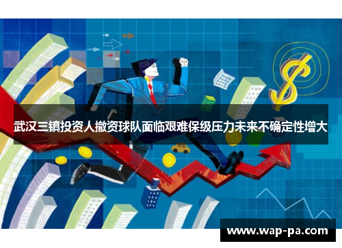 武汉三镇投资人撤资球队面临艰难保级压力未来不确定性增大