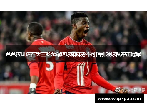 芭芭拉班达在奥兰多荣耀进球如麻势不可挡引领球队冲击冠军