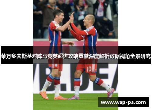 莱万多夫斯基对阵马竞英超进攻端贡献深度解析数据视角全景研究