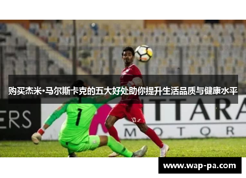 购买杰米·马尔斯卡克的五大好处助你提升生活品质与健康水平