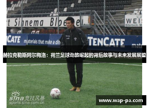 赫拉克勒斯阿尔梅洛：荷兰足球劲旅崛起的背后故事与未来发展展望