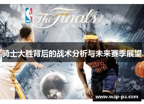 骑士大胜背后的战术分析与未来赛季展望