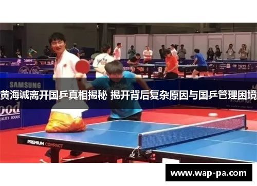 黄海诚离开国乒真相揭秘 揭开背后复杂原因与国乒管理困境