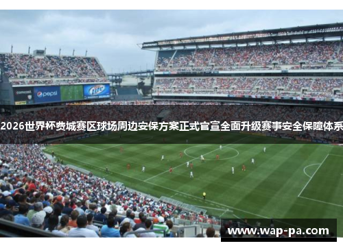 2026世界杯费城赛区球场周边安保方案正式官宣全面升级赛事安全保障体系