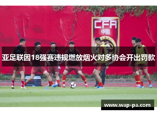 亚足联因18强赛违规燃放烟火对多协会开出罚款