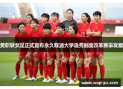 美职联女足正式宣布永久取消大学选秀制度改革赛事发展