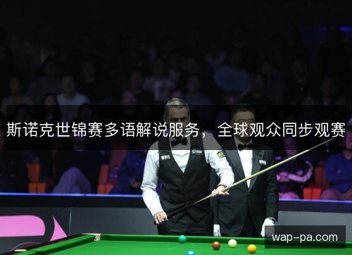 斯诺克世锦赛多语解说服务，全球观众同步观赛
